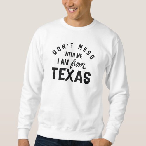 Dont Mess With Me Im From Texas Sweatshirt