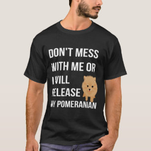 Don T Mess With Me Or I Will Release My Pomeranian T-Shirt