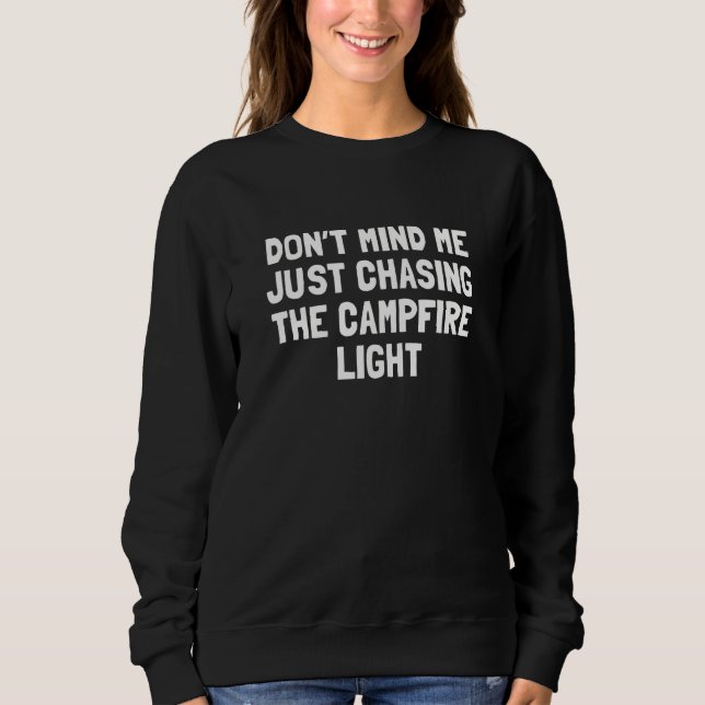 Don t Mind Me Just Chasing the Campfire Light  Cam Sweatshirt (Front)