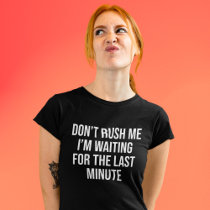 Don’t Rush Me I’m Waiting For The Last Minute T-Shirt