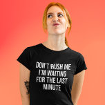 Don’t Rush Me I’m Waiting For The Last Minute T-shirt at Zazzle