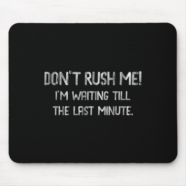 Don’t Rush Me! I’m Waiting Till The Last Minute -  Mouse Pad (Front)