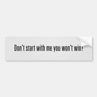 Don’t start with me you won’t win! bumper sticker