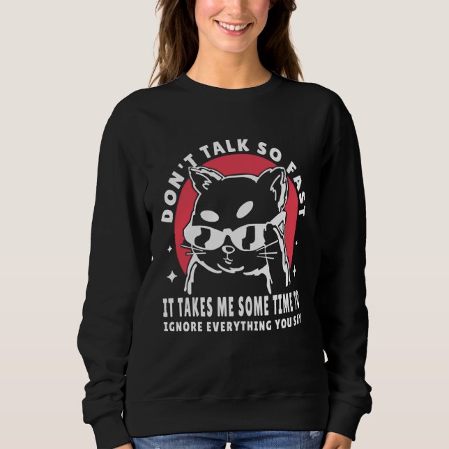 Don t talk so fast it takes me some time to ignore sweatshirt (Front)
