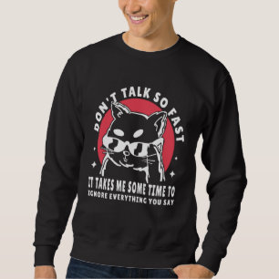 Don t talk so fast it takes me some time to ignore sweatshirt