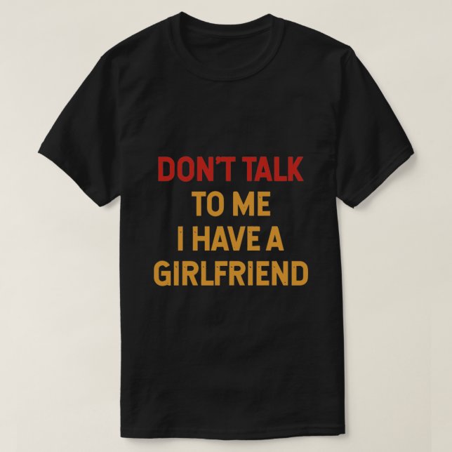 Don t talk to me i have a girlfriend T-Shirt (Design Front)