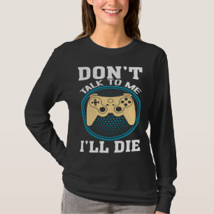 Don t Talk To Me I ll Die Gaming Nerd T-Shirt