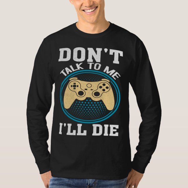 Don t Talk To Me I ll Die Gaming Nerd T-Shirt (Front)