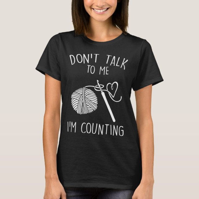 Don t Talk To Me I m Counting Crochet  Crocheting T-Shirt (Front)