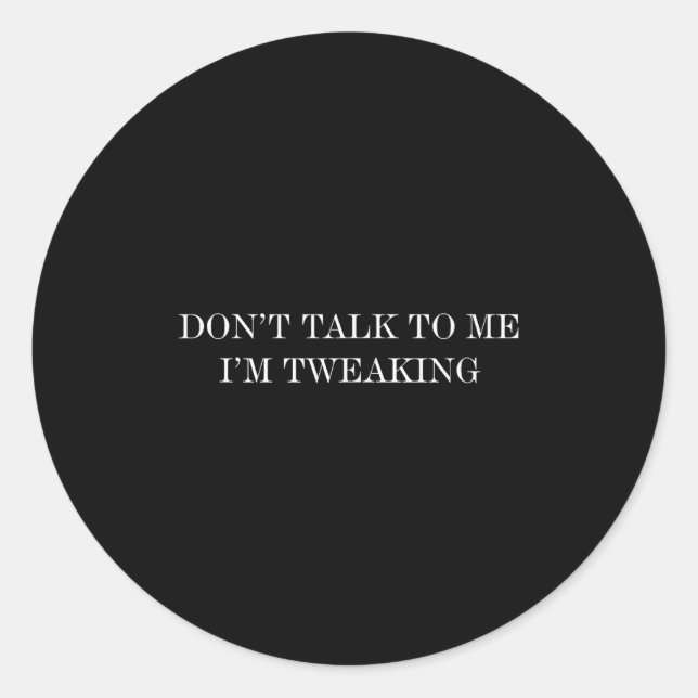 Don’t Talk To Me I’m Tweaking  Classic Round Sticker (Front)