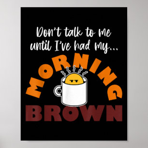Don’t Talk To Me Until I’ve Had My Morning Brown Poster