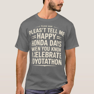 Don’t Tell Me Happy Honda Days I Celebrate Toyotat T-Shirt