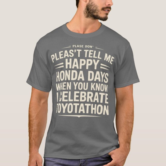 Don’t Tell Me Happy Honda Days I Celebrate Toyotat T-Shirt (Front)