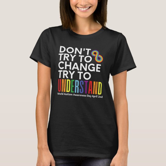Don t Try To Change Try To Understand Autism Month T-Shirt (Front)
