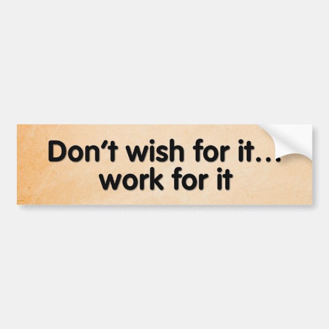 Don’t wish for it…work for it. bumper sticker (Front)