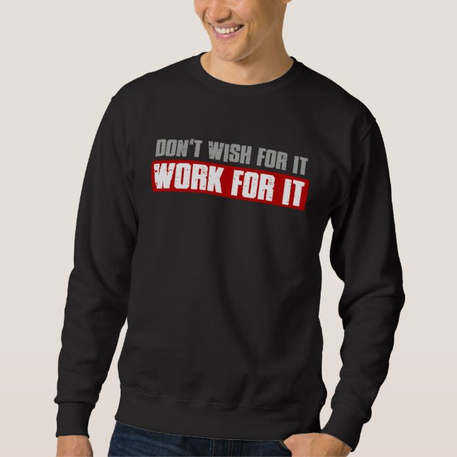DON T WISH FOR IT WORK FOR IT Inspiring Motivating Sweatshirt (Front)