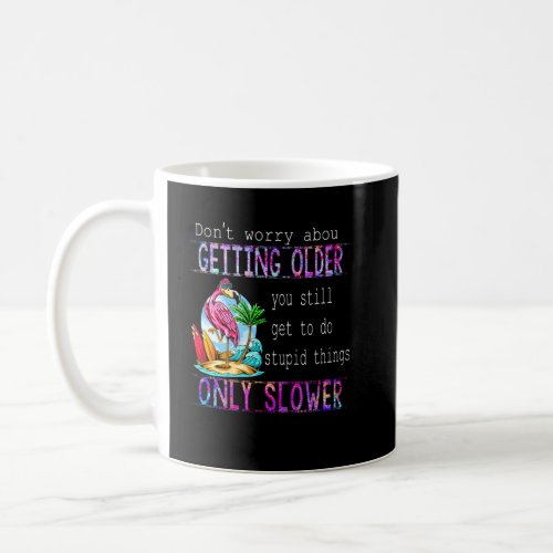 Don t Worry About Getting Older You Still Do Stupi Coffee Mug
