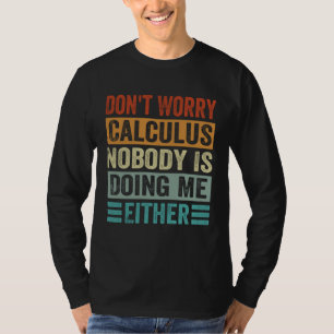Don t Worry Calculus Nobody Is Doing Me Either T-Shirt
