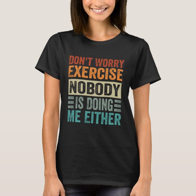 Don t Worry Exercise  Nobody Is Doing Me Either T-Shirt (Front)