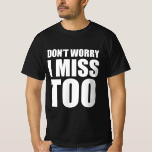 Don’t worry , I miss too T-Shirt