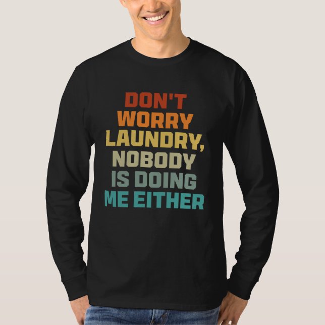 Don t Worry Laundry   Nobody Is Doing Me Either T-Shirt (Front)