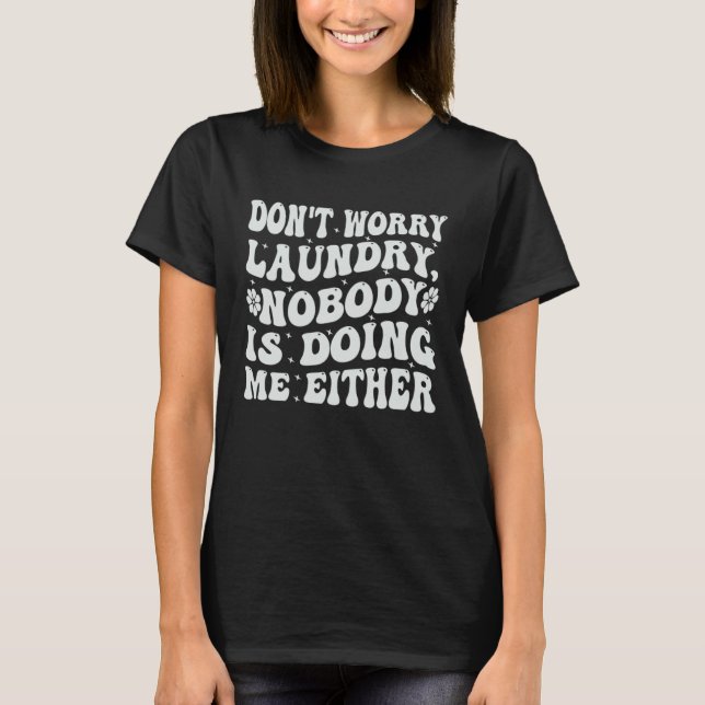 Don t Worry Laundry  Nobody Is Doing Me Either T-Shirt (Front)