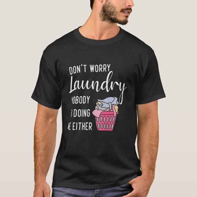 Don t Worry Laundry Nobody s Doing Me Either T-Shirt (Front)