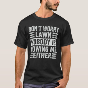 Don t Worry Lawn Nobody Is Mowing Me Either T-Shirt
