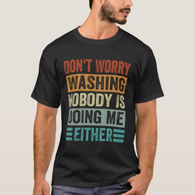 Don t Worry Washing  Nobody Is Doing Me Either T-Shirt (Front)