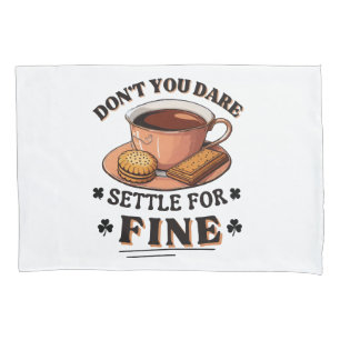 Don’t you dare settle for fine quote pillow case