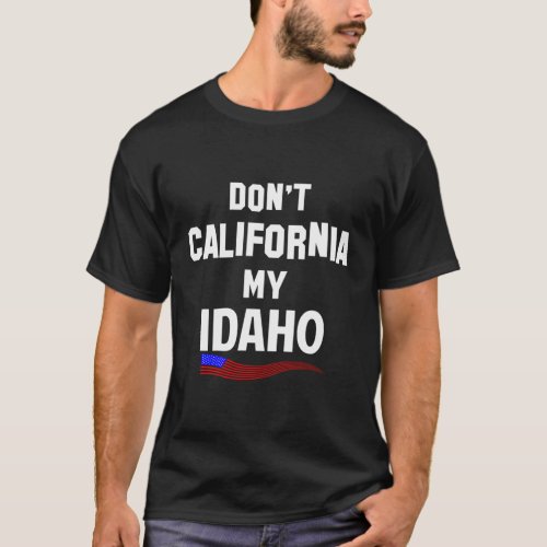 DonââT California My Idaho For Idahoans T_Shirt