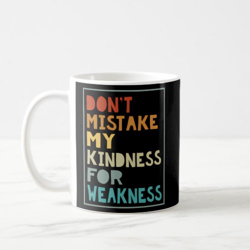 DonââT Mistake My Kindness For Weakness Coffee Mug