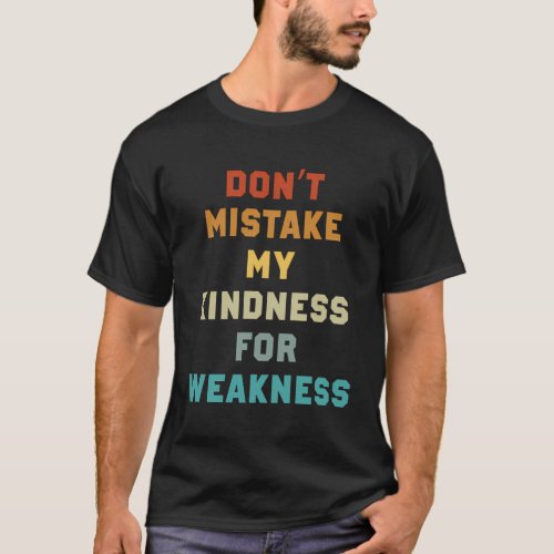 DonââT Mistake My Kindness For Weakness T_Shirt