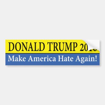 "donald Trump 2016: Make America Hate Again!" Bumper Sticker by trumpdump at Zazzle