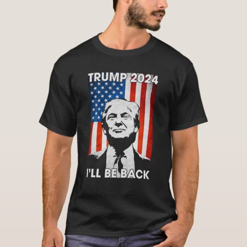 Donald Trump 2024 Ill Be Back American Flag 4Th O T_Shirt