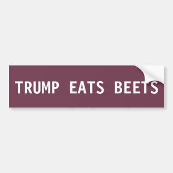 Donald Trump Bumper Sticker - Eats Beets by LandlockedPioneers at Zazzle