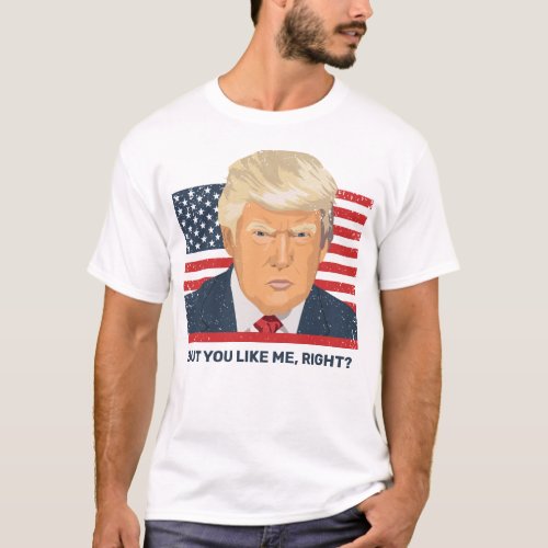 Donald Trump But You Like Me Right Funny American T_Shirt