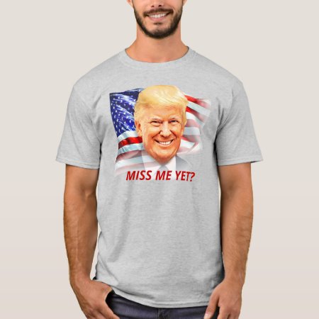 Donald Trump Miss Me Yet? T-shirt