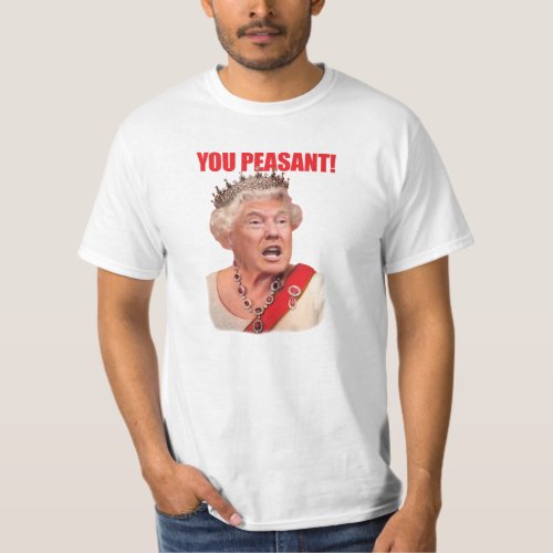 Donald Trump Queen Trump You Peasant T_Shirt