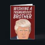 DONALD TRUMP TREMENDOUS BROTHER BIRTHDAY CARDS<br><div class="desc">WISHING A TREMENDOUS BROTHER A TREMENDOUS BIRTHDAY! GREETING CARD</div>
