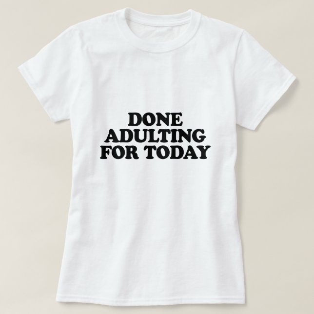 DONE ADULTING FOR TODAY T-Shirt (Design Front)