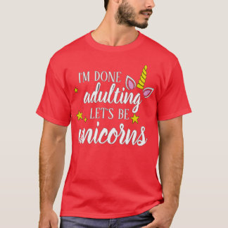 Done Adulting Lets Be Unicorns  T-Shirt