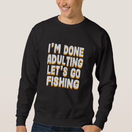 Done Adulting Lets Go Fishing Fish Sports Sweatshirt