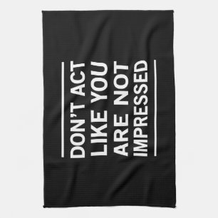 Don't Act Like You Are Not Impressed Kitchen Towel