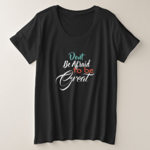 Don't Afraid To Be Great Plus Size T-Shirt