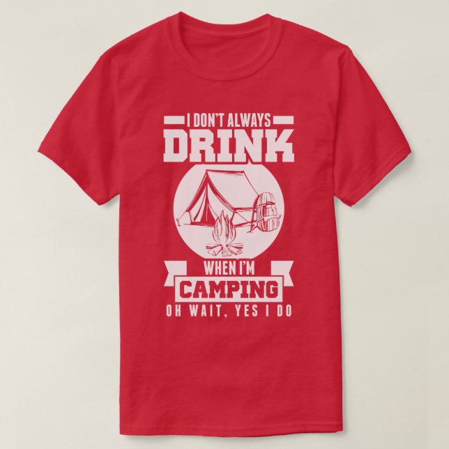 Dont Always Drink When Im Camping Wait Yes I Do T-Shirt (Design Front)