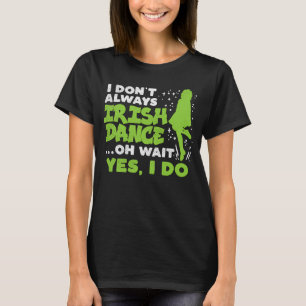 Dont Always Irish Dance Yes I Do St Patricks Day D T-Shirt