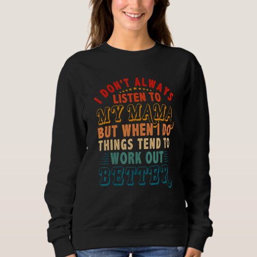 Dont Always Listen To Mama But Things Tend To Wor Sweatshirt