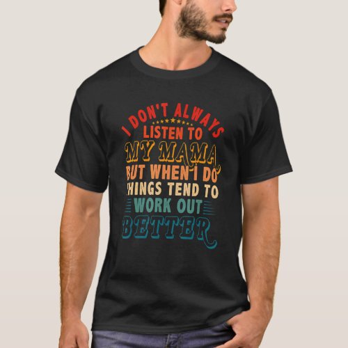 Dont Always Listen To Mama But Things Tend To Wor T_Shirt