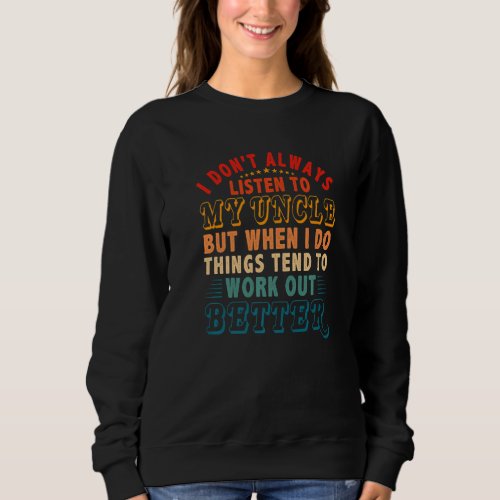 Dont Always Listen To Uncle But Things Tend To Wo Sweatshirt